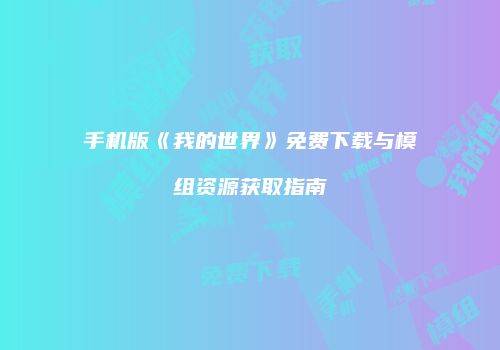 手机版《我的世界》免费下载与模组资源获取指南