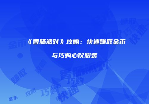 《香肠派对》攻略：快速赚取金币与巧购心仪服装