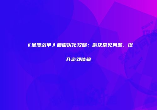 《星际战甲》画面优化攻略：解决常见问题，提升游戏体验