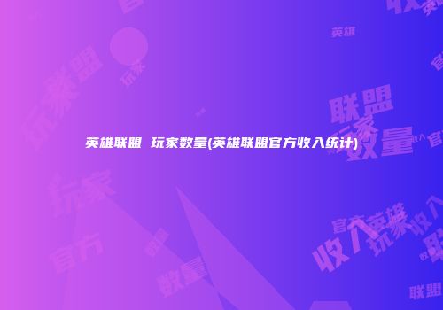 英雄联盟 玩家数量(英雄联盟官方收入统计)