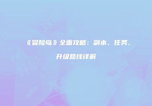 《冒险岛》全面攻略：副本、任务、升级路线详解