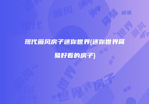 现代画风房子迷你世界(迷你世界简易好看的房子)