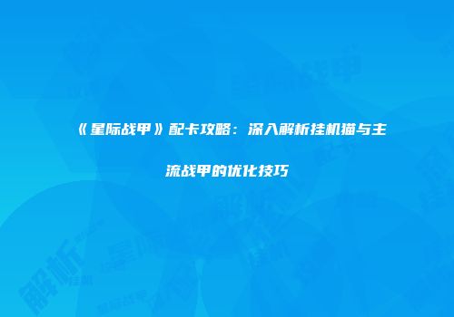 《星际战甲》配卡攻略：深入解析挂机猫与主流战甲的优化技巧