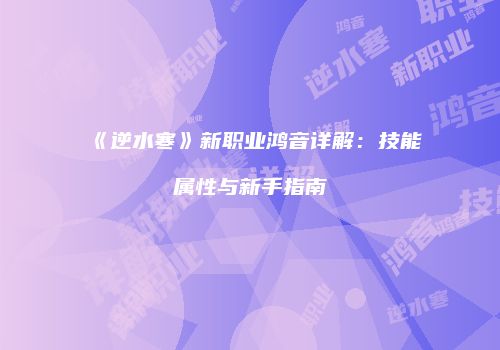 《逆水寒》新职业鸿音详解：技能属性与新手指南