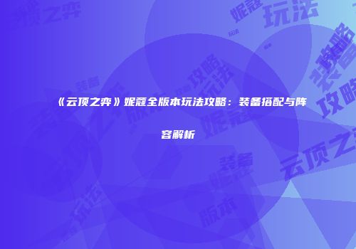 《云顶之弈》妮蔻全版本玩法攻略：装备搭配与阵容解析