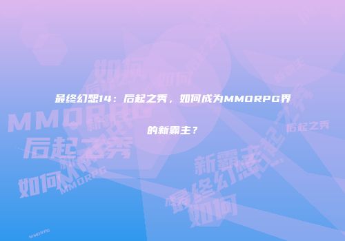 最终幻想14：后起之秀，如何成为MMORPG界的新霸主？
