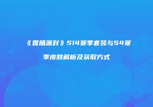 《香肠派对》S14赛季套装与S4赛季皮肤解析及获取方式