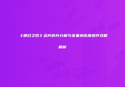 《明日之后》芯片碎片分解与采集熟练度提升攻略解析