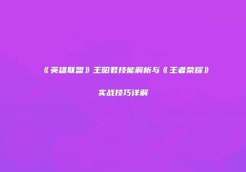 《英雄联盟》王昭君技能解析与《王者荣耀》实战技巧详解