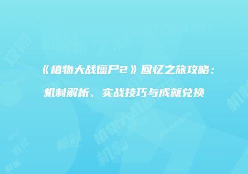 《植物大战僵尸2》回忆之旅攻略：机制解析、实战技巧与成就兑换