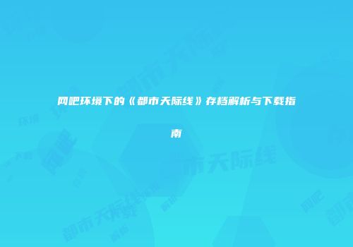网吧环境下的《都市天际线》存档解析与下载指南
