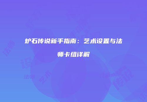 炉石传说新手指南：艺术设置与法师卡组详解