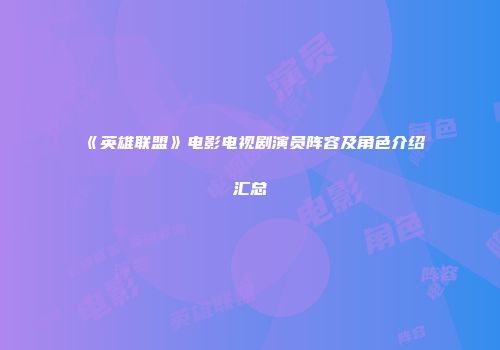《英雄联盟》电影电视剧演员阵容及角色介绍汇总