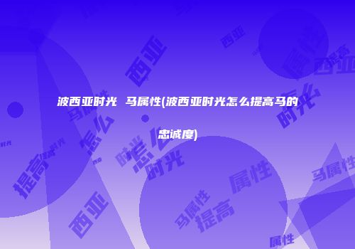 波西亚时光 马属性(波西亚时光怎么提高马的忠诚度)