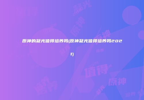 原神的凝光值得培养吗(原神凝光值得培养吗2021)