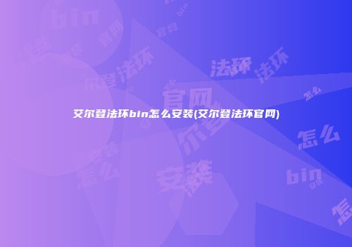 艾尔登法环bin怎么安装(艾尔登法环官网)