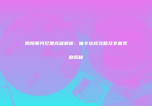 阴阳师月见黑成就解析：抽卡达成攻略及非酋奖励揭秘