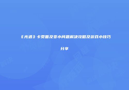 《光遇》卡页面及变小问题解决攻略及游戏小技巧分享