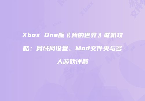 Xbox One版《我的世界》联机攻略：局域网设置、Mod文件夹与多人游戏详解