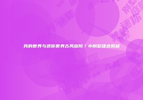 我的世界与迷你世界古风庭院／小别墅建造教程
