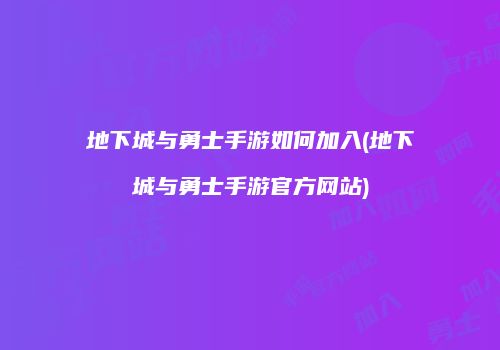 地下城与勇士手游如何加入(地下城与勇士手游官方网站)