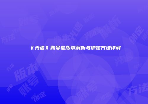 《光遇》账号老版本解析与绑定方法详解