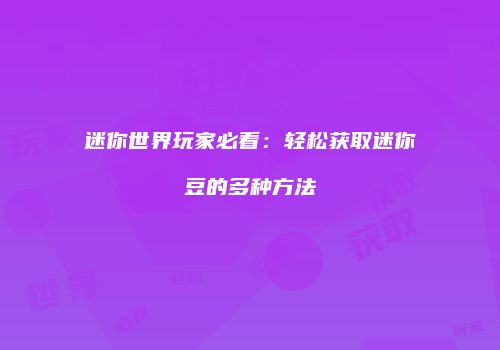 迷你世界玩家必看：轻松获取迷你豆的多种方法