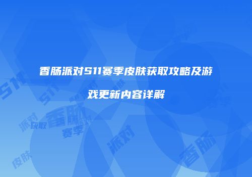 香肠派对S11赛季皮肤获取攻略及游戏更新内容详解