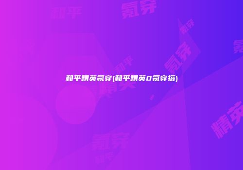 和平精英氪穿(和平精英0氪穿搭)