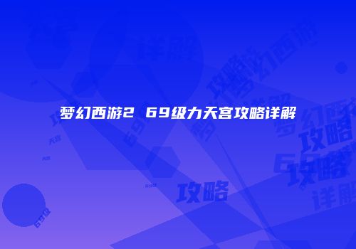 梦幻西游2 69级力天宫攻略详解