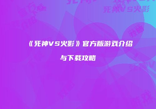 《死神VS火影》官方版游戏介绍与下载攻略