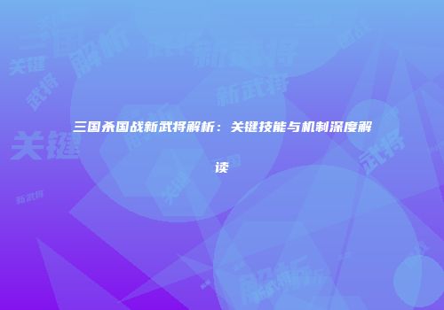 三国杀国战新武将解析：关键技能与机制深度解读