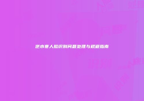 逆水寒人脸识别问题处理与规避指南
