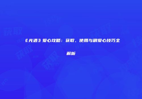 《光遇》爱心攻略：获取、使用与刷爱心技巧全解析