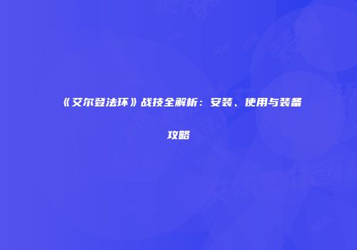 《艾尔登法环》战技全解析：安装、使用与装备攻略