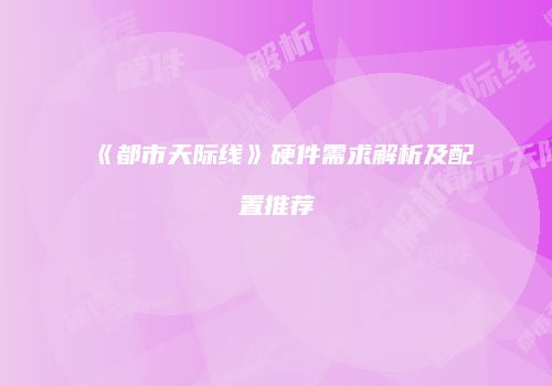 《都市天际线》硬件需求解析及配置推荐