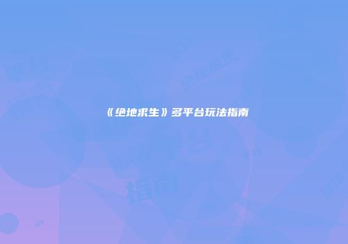 《绝地求生》多平台玩法指南