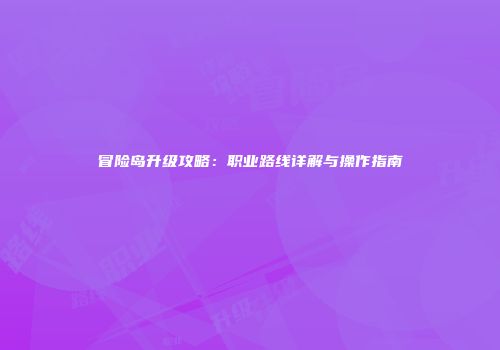 冒险岛升级攻略：职业路线详解与操作指南