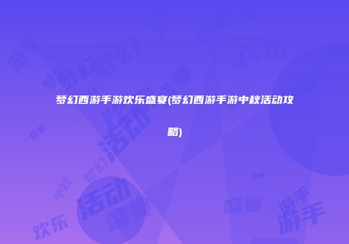 梦幻西游手游欢乐盛宴(梦幻西游手游中秋活动攻略)
