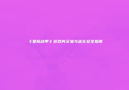 《星际战甲》游戏内交易与送礼安全指南