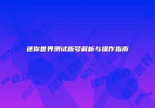 迷你世界测试版号解析与操作指南