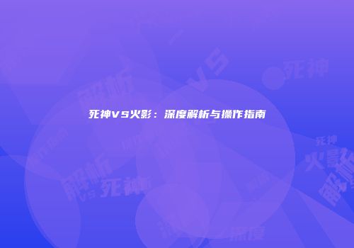 死神VS火影：深度解析与操作指南