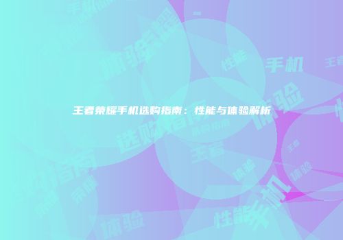 王者荣耀手机选购指南：性能与体验解析