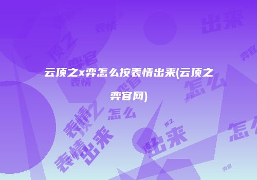 云顶之x弈怎么按表情出来(云顶之弈官网)