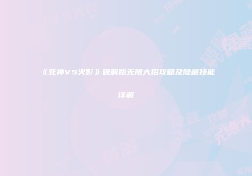 《死神VS火影》破解版无限大招攻略及隐藏技能详解