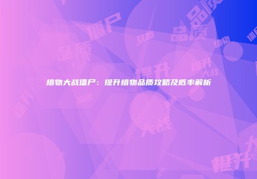 植物大战僵尸：提升植物品质攻略及概率解析