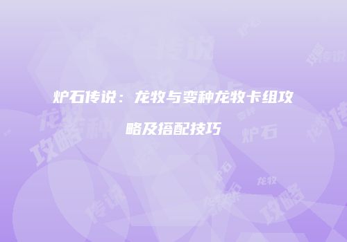 炉石传说：龙牧与变种龙牧卡组攻略及搭配技巧