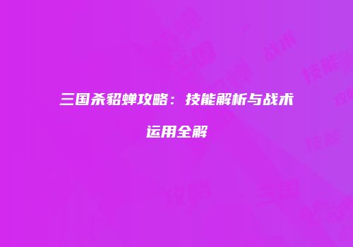 三国杀貂蝉攻略：技能解析与战术运用全解