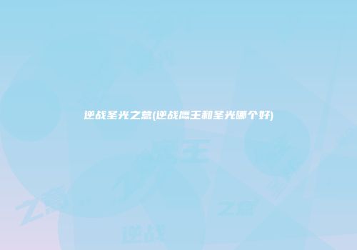 逆战圣光之意(逆战鹰王和圣光哪个好)
