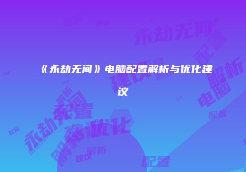《永劫无间》电脑配置解析与优化建议